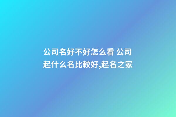 公司名好不好怎么看 公司起什么名比較好,起名之家